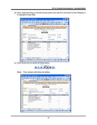 ICTL for Secondary School programme - Spreadsheet Module
35
(b) Click, Hold and Drag on the left mouse button from cell A12 until cell E12 then Release it
to highlights those cells.
(c) Click centre icon to centre all those topics.
Note: Your screen will show as below.
 