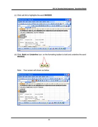 ICTL for Secondary School programme - Spreadsheet Module
(c) Click cell A4 to highlights the word INVOICE.
(d) Click Bold and Underline icon on the formatting toolbar to bold and underline the word
INVOICE.
Note : Your screen will shown as below.
30
 