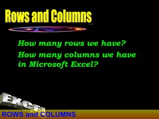 ROWS and COLUMNS How many rows we have? How many columns we have in Microsoft Excel? Rows and Columns EXCEL 