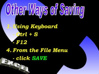 Using Keyboard - Ctrl + S - F12 From the File Menu - click  SAVE Other Ways of Saving EXCEL 