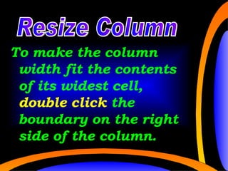 cc cc To make the column width fit the contents of its widest cell,  double click  the boundary on the right side of the column. Resize Column 