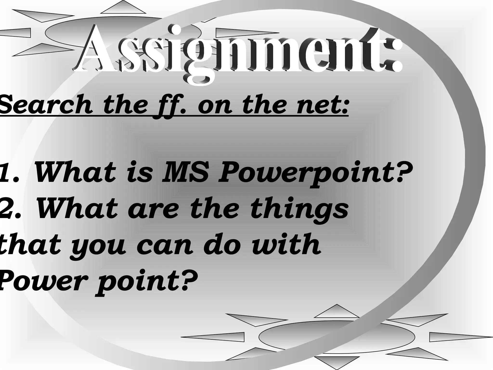 Assignment: Search the ff. on the net: 1 . What is MS Powerpoint? 2. What are the things that you can do with Power point?