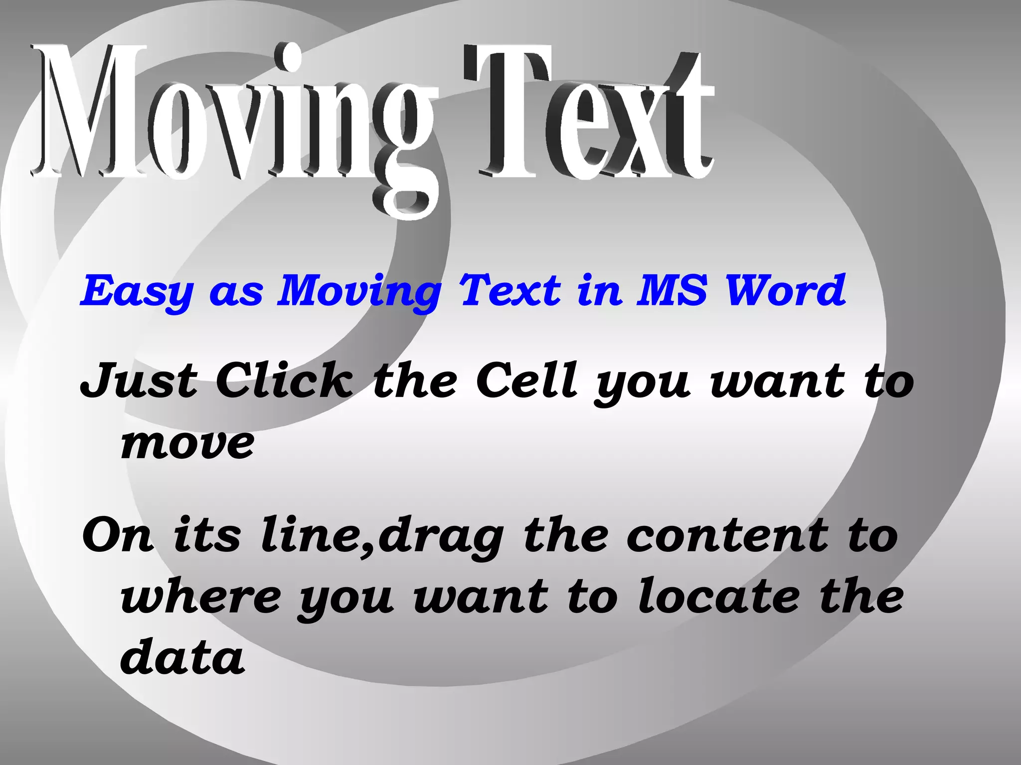 Easy as Moving Text in MS Word Just Click the Cell you want to move On its line,drag the content to where you want to locate the data Moving Text