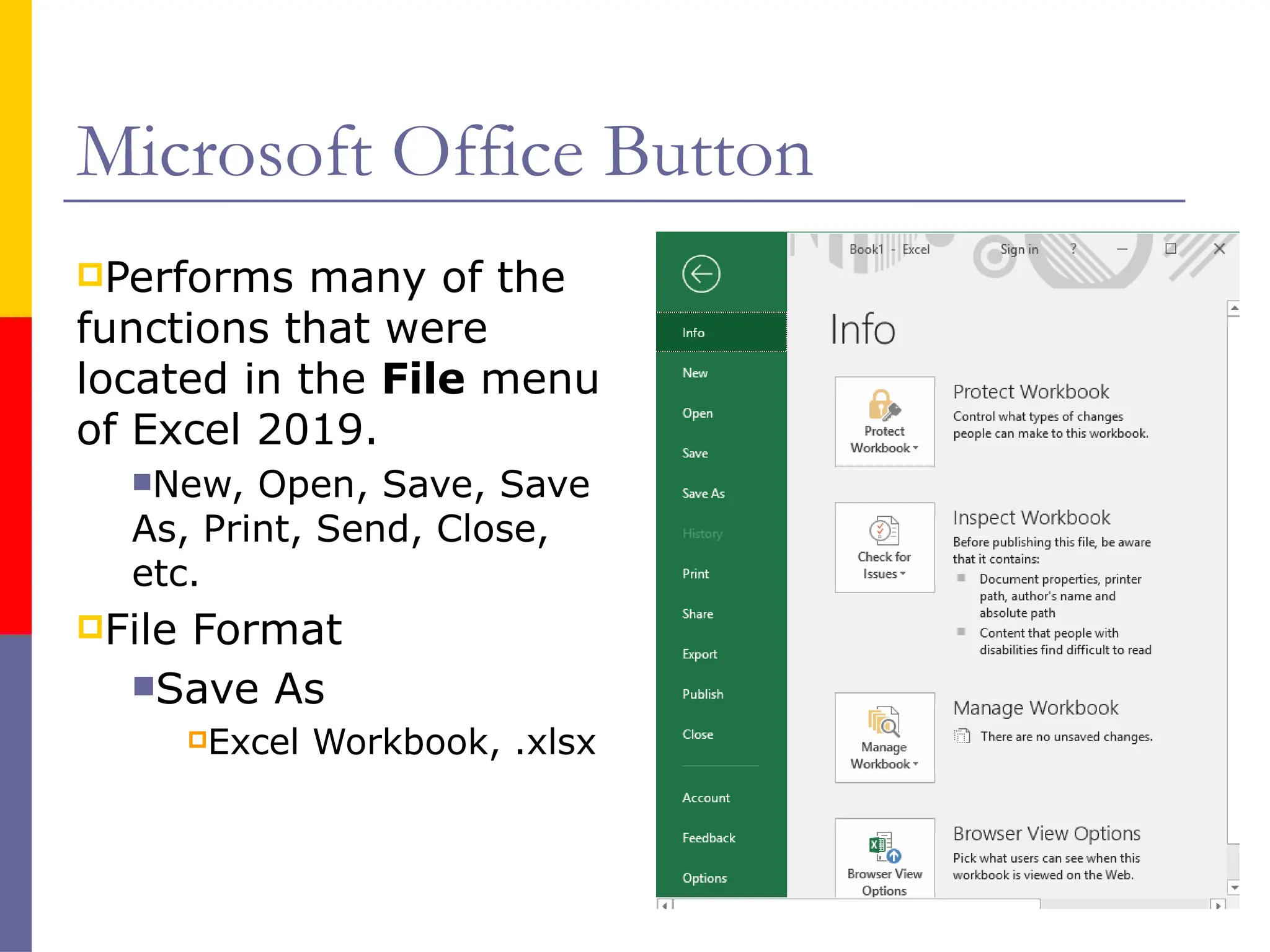 Microsoft Office Button
Performs many of the
functions that were
located in the File menu
of Excel 2019.
New, Open, Save, Save
As, Print, Send, Close,
etc.
File Format
Save As
Excel Workbook, .xlsx
 