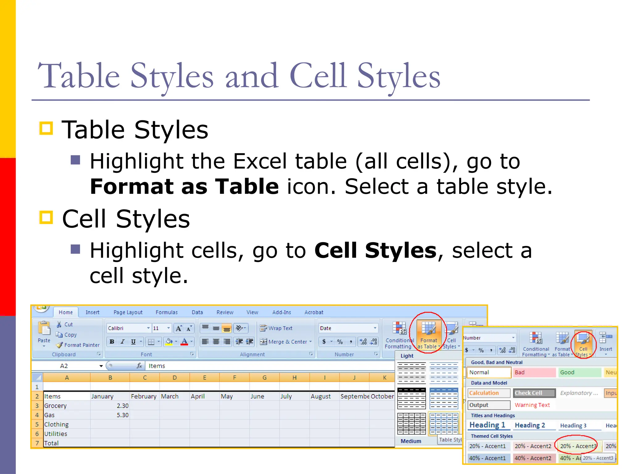 Table Styles and Cell Styles
 Table Styles
 Highlight the Excel table (all cells), go to
Format as Table icon. Select a table style.
 Cell Styles
 Highlight cells, go to Cell Styles, select a
cell style.
 