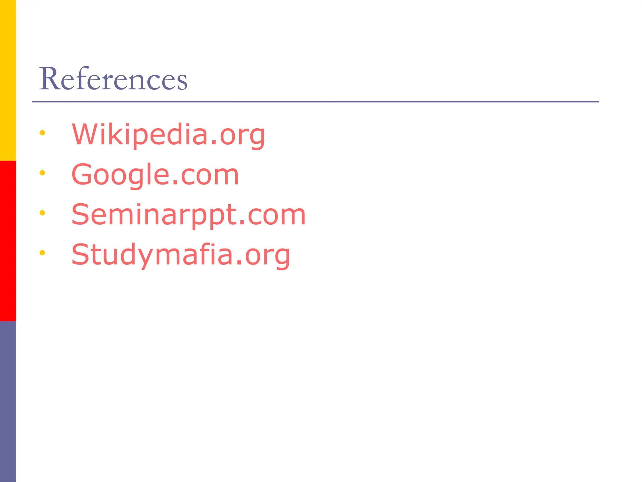 References
• Wikipedia.org
• Google.com
• Seminarppt.com
• Studymafia.org
 