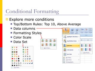 Conditional Formatting
 Explore more conditions
 Top/Bottom Rules: Top 10, Above Average
 Data columns
 Formatting Styles
 Color Scale
 Data Set
 