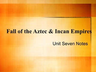 Fall of the Aztec & Incan Empires Unit Seven Notes 