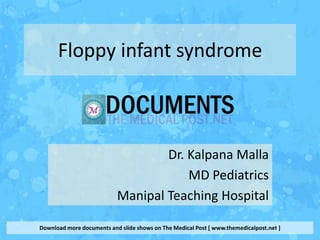 Floppy infant syndrome



                                   Dr. Kalpana Malla
                                       MD Pediatrics
                           Manipal Teaching Hospital

Download more documents and slide shows on The Medical Post [ www.themedicalpost.net ]
 