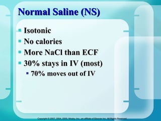 Normal Saline (NS) Isotonic  No calories More NaCl than ECF 30% stays in IV (most) 70% moves out of IV 