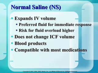 Normal Saline (NS) Expands IV volume Preferred fluid for immediate response Risk for fluid overload higher Does not change ICF volume Blood products Compatible with most medications 