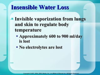 Insensible Water Loss Invisible vaporization from lungs and skin to regulate body temperature Approximately 600 to 900 ml/day  is lost  No electrolytes are lost  