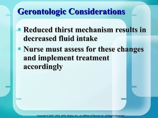 Gerontologic Considerations  Reduced thirst mechanism results in decreased fluid intake Nurse must assess for these changes and implement treatment accordingly 