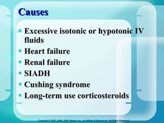 Causes Excessive isotonic or hypotonic IV fluids Heart failure Renal failure SIADH Cushing syndrome Long-term use corticosteroids 