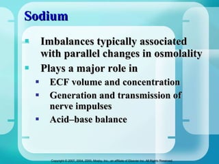 Sodium Imbalances typically associated with parallel changes in osmolality  Plays a major role in ECF volume and concentration Generation and transmission of nerve impulses Acid–base balance 