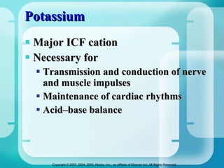 Potassium Major ICF cation Necessary for Transmission and conduction of nerve and muscle impulses  Maintenance of cardiac rhythms Acid–base balance 