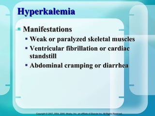 Hyperkalemia Manifestations Weak or paralyzed skeletal muscles Ventricular fibrillation or cardiac standstill  Abdominal cramping or diarrhea 