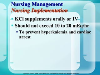 Nursing Management Nursing Implementation KCl supplements orally or IV Should not exceed 10 to 20 mEq/hr  To prevent hyperkalemia and cardiac arrest 