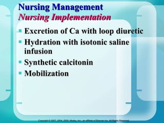 Nursing Management Nursing Implementation Excretion of Ca with loop diuretic Hydration with isotonic saline infusion Synthetic calcitonin Mobilization 