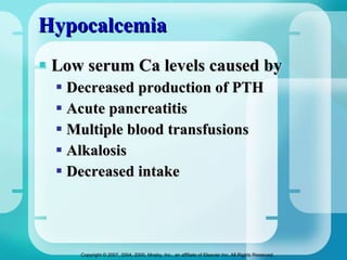 Hypocalcemia Low serum Ca levels caused by Decreased production of PTH Acute pancreatitis  Multiple blood transfusions  Alkalosis Decreased intake 