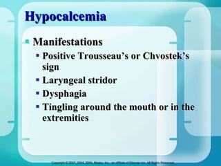 Hypocalcemia Manifestations Positive Trousseau’s or Chvostek’s sign Laryngeal stridor Dysphagia Tingling around the mouth or in the extremities  