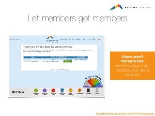 Let members get members 
Users aren’t 
mercenaries: 
Are there ways to de-monetize 
your referral 
scheme? 
Growth Hacking...