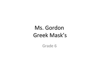 Ms. Gordon  Greek Mask’s Grade 6  