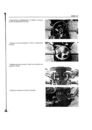 • Desconecte os adaptadores e a fia98.0, e remova
os fios do alojamento do faro!.
• Remova os dois parafusos e retire 0 alojamento
do faro!.
• Remova as duas porcas e retire as sinaleiras es-
querda e direita.
• Remova a tampa da chave de ignig8.o.
CHASSI 6·17
 