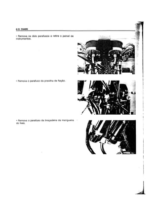6-18 CHASSt
• Remova os dois parafusos e retire 0 painel de
instrumentos.
• Remova 0 parafuso da presilha da fiayao.
• Remova 0 parafuso da brayadeira da mangueira
do freio.
 