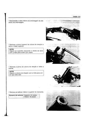 • Deseoneete 0 eabo interno da embreagem da ala-
vanea da embreagem.
• Remova a porea superior da eoluna de dire9ao e
retire a mesa superior.
NOTA
Segure os suportes esquerdo e direito do farol
com a mao para evitar que caiam.
• Remova a porea da coluna de dire9ao e retire a
coJuna.
NOTA
Segure a co/una de diret;8.o com a mao para evi-
tar que esta caia.
• Remova as esferas inferior e superior do rolamento.
Numero de esferas Superior 22 pe9as
Inferior 18 pe9as
CHASSI 6-19
 