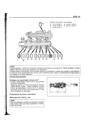 NOTA
f(~®
rvJ
O@QQQQQ~@
MOTOR 3-47
Espessura das arruelas e aneis elasticos
A 1.2 mm (O.05in)
'8 1.0 mm (0.04 in)
C 1.0 mm (0.04 in)
(0: 1.0 mm (0.04 in)
'E' 0.5 mm (0.02 in)
Quando instalar 0 retentor do ro/amento, ap/ique uma pequena quantidade de TRAVA QUfMICA THREE
BAND 1342 nas roscas dos parafusos dos retentores.
Quando montar a transmissao, deve-se prestar aten9iio na iocaliza9iio e pOSir;80 das arrue/as e aneis elasticos.
A vista em corte apresentada aqui servira como referencia para instalar corretamente as engrenagens,
as arruelas e os aneis eiasticos.
ARVORE SECUNOARIA
Montagem da engrenagem motora de 2!!
• Instale a engrenagem motora de 21l sob pressao
na arvore secundaria.
Antes de montar a arvore secundaria, aplique
THREE BOND 1322Z - TRAVA QUiMICA na face
interna da engrenagem motora de 21l e instale-a
na arvore de forma que seu comprimento seja
como mostrado na ilustra9ao.
Comprimento da arvore secundaria:
(Baixa para 2i!!) ® 88,O~.2 mm
NOTA
Este procedimento podera ser efetuado somente
duas vezes antes que seja necessaria a substi-
tuir;80 da arvore.
--------ceJ------~1
 