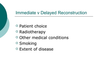 Immediate v Delayed Reconstruction

   Patient choice
   Radiotherapy
   Other medical conditions
   Smoking
   Extent of disease
 