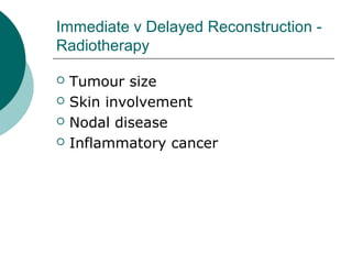 Immediate v Delayed Reconstruction -
Radiotherapy

   Tumour size
   Skin involvement
   Nodal disease
   Inflammatory cancer
 