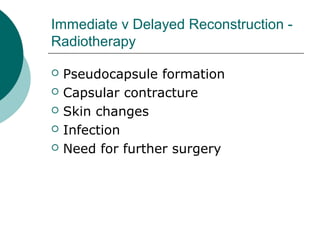 Immediate v Delayed Reconstruction -
Radiotherapy

   Pseudocapsule formation
   Capsular contracture
   Skin changes
   Infection
   Need for further surgery
 