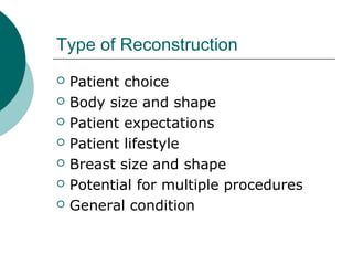 Type of Reconstruction
   Patient choice
   Body size and shape
   Patient expectations
   Patient lifestyle
   Breast size and shape
   Potential for multiple procedures
   General condition
 