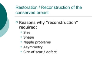 Restoration / Reconstruction of the
conserved breast

   Reasons why “reconstruction”
    required:
     Size

     Shape

     Nipple  problems
     Asymmetry

     Site of scar / defect
 