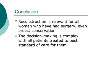 Conclusion
   Reconstruction is relevant for all
    women who have had surgery, even
    breast conservation
   The decision-making is complex,
    with all patients treated to best
    standard of care for them
 