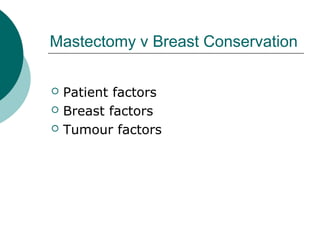 Mastectomy v Breast Conservation

   Patient factors
   Breast factors
   Tumour factors
 