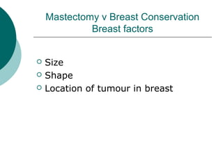 Mastectomy v Breast Conservation
             Breast factors


   Size
   Shape
   Location of tumour in breast
 