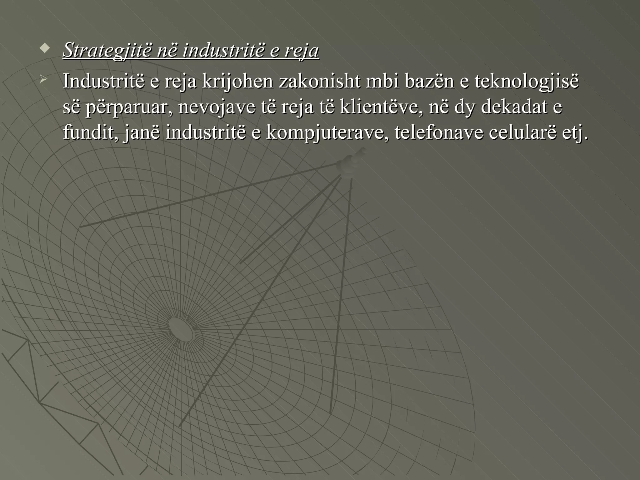 Strategjitë në industritë e reja Industritë e reja krijohen zakonisht mbi bazën e teknologjisë së përparuar, nevojave të reja të klientëve, në dy dekadat e fundit, janë industritë e kompjuterave, telefonave celularë etj. 