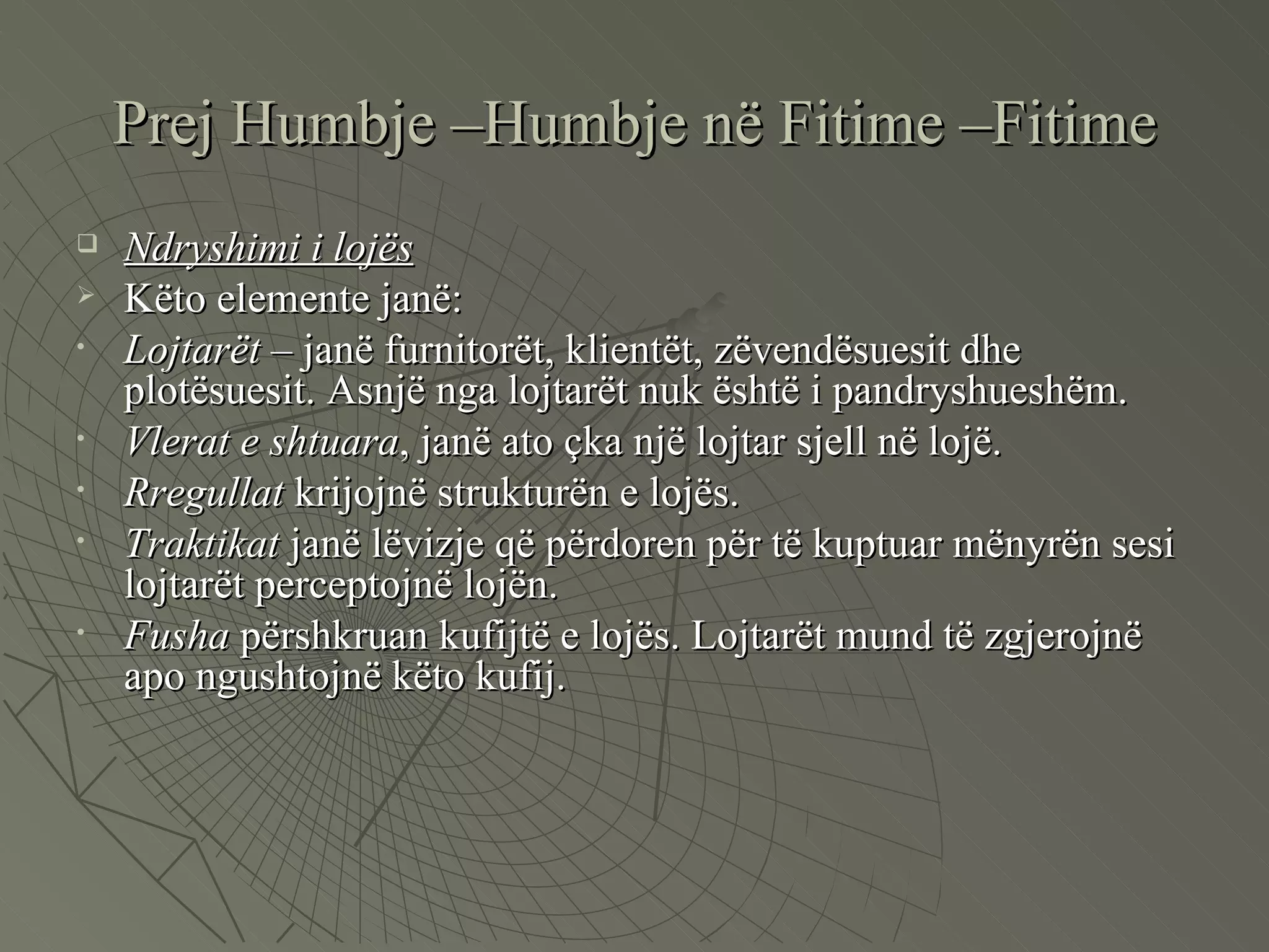 Prej Humbje –Humbje në Fitime –Fitime Ndryshimi i lojës Këto elemente janë: Lojtarët  – janë furnitorët, klientët, zëvendësuesit dhe plotësuesit. Asnjë   nga lojtarët nuk është i pandryshueshëm. Vlerat e shtuara , janë ato çka një lojtar sjell në lojë.  Rregullat  krijojnë strukturën e lojës. Traktikat  janë lëvizje që përdoren për të kuptuar mënyrën sesi lojtarët perceptojnë lojën. Fusha  përshkruan kufijtë e lojës. Lojtarët mund të zgjerojnë apo ngushtojnë këto kufij.  
