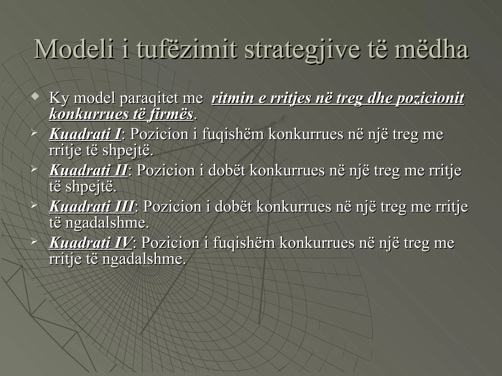 Modeli i tufëzimit strategjive të mëdha Ky model paraqitet me  ritmin e rritjes në treg dhe pozicionit konkurrues të firmës .  Kuadrati I : Pozicion i fuqishëm konkurrues në një treg me rritje të shpejtë. Kuadrati II : Pozicion i dobët konkurrues në një treg me rritje të shpejtë. Kuadrati III : Pozicion i dobët konkurrues në një treg me rritje të ngadalshme.  Kuadrati IV : Pozicion i fuqishëm konkurrues në një treg me rritje të ngadalshme. 