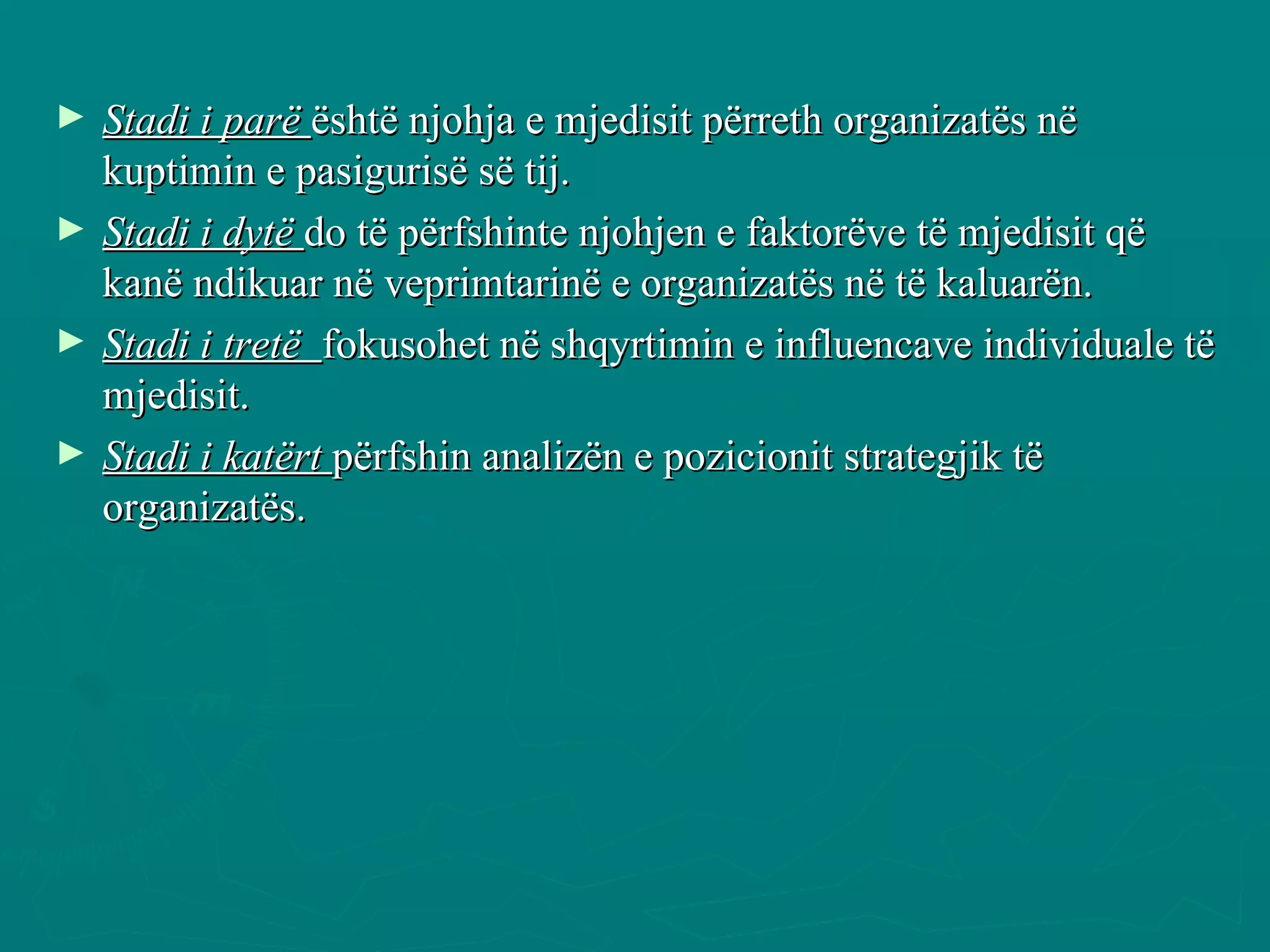 Stadi i parë  është njohja e mjedisit përreth organizatës në kuptimin e pasigurisë së tij. Stadi i dytë  do të përfshinte njohjen e faktorëve të mjedisit që kanë ndikuar në veprimtarinë e organizatës në të kaluarën. Stadi i tretë  fokusohet në shqyrtimin e influencave individuale të mjedisit.  Stadi i katërt  përfshin analizën e pozicionit strategjik të organizatës. 