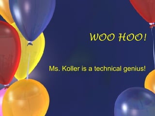 WOO HOO! Ms. Koller is a technical genius! 