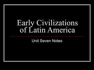 Early Civilizations of Latin America Unit Seven Notes 