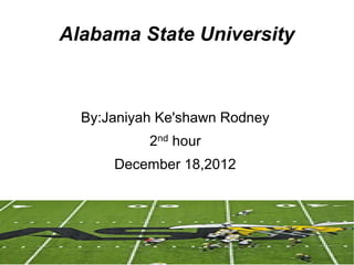 Alabama State University



  By:Janiyah Ke'shawn Rodney
           2nd hour
      December 18,2012
 
