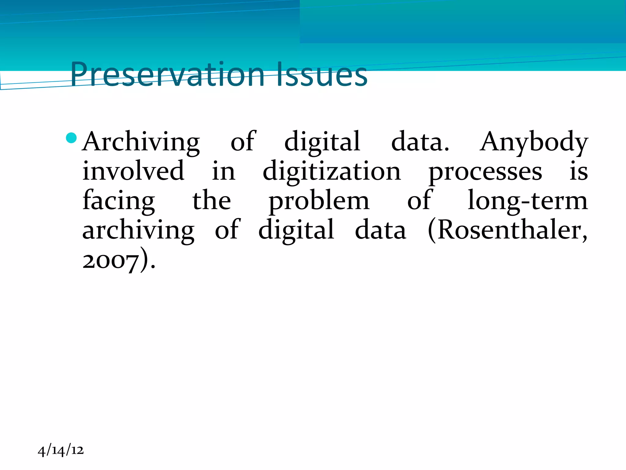 Preservation Issues
    Archiving of digital data. Anybody
     involved in digitization processes is
     facing the problem of long-term
     archiving of digital data (Rosenthaler,
     2007).




4/14/12
 