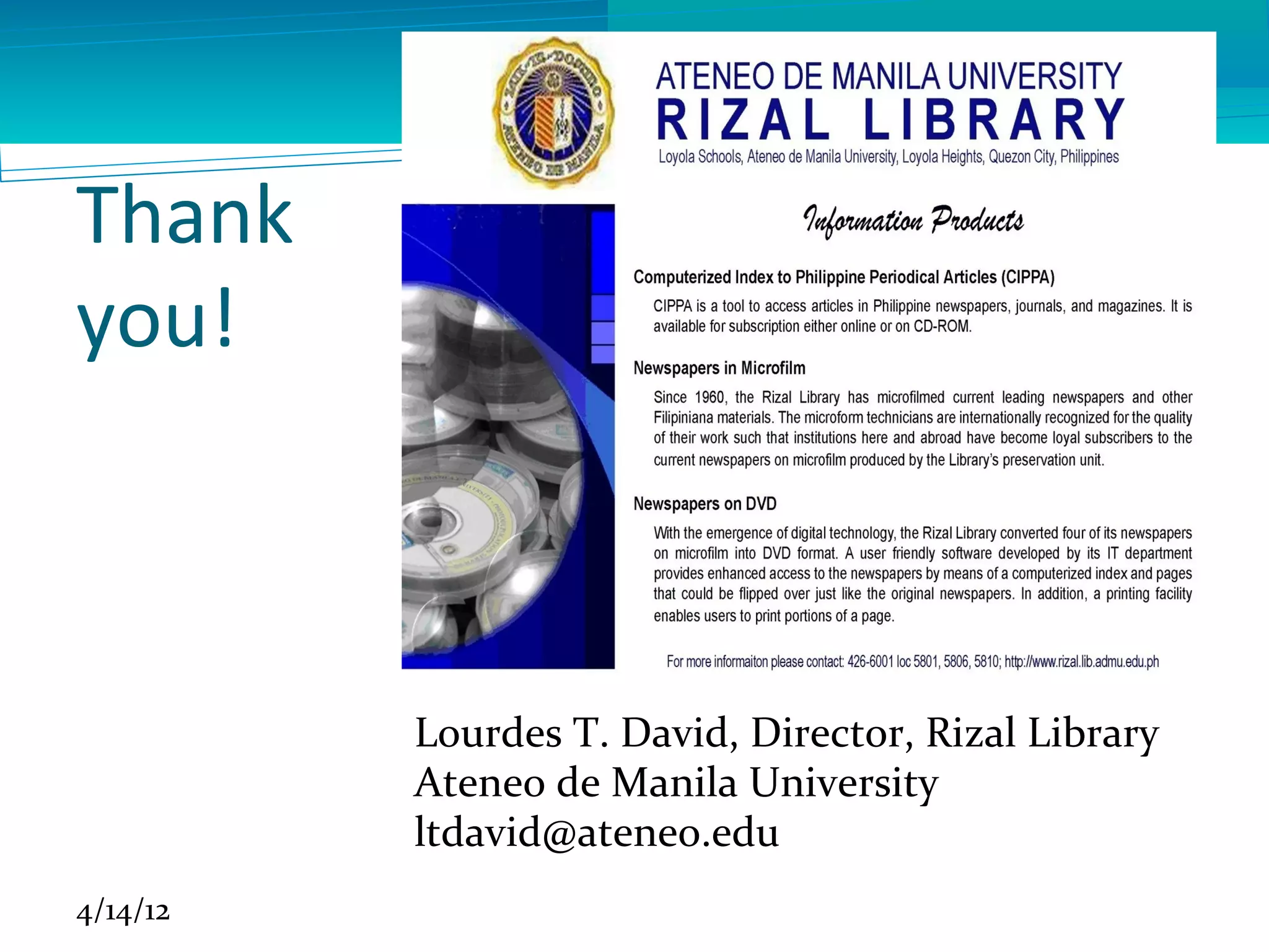 Thank
you!



          Lourdes T. David, Director, Rizal Library
          Ateneo de Manila University
          ltdavid@ateneo.edu
4/14/12
 