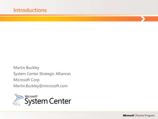 Introductions




Martin Buckley
System Center Strategic Alliances
Microsoft Corp
Martin.Buckley@microsoft.com
 