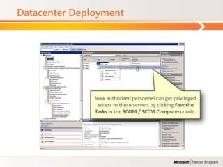 Datacenter Deployment




               Now authorized personnel can get privileged
                access to these servers by clicking Favorite
               Tasks in the SCOM / SCCM Computers node.
 
